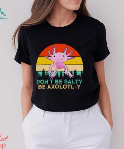 Be axolotly don’t be salty be axolotl y cute shirt