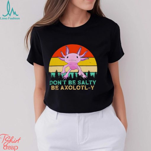 Be axolotly don’t be salty be axolotl y cute shirt