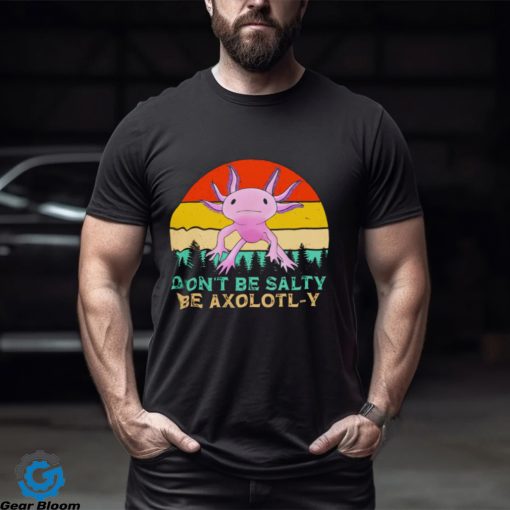 Be axolotly don’t be salty be axolotl y cute shirt