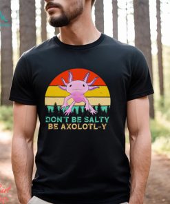 Be axolotly don’t be salty be axolotl y cute shirt