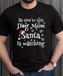 Be nice to this dog mom Santa is watching Merry Christmas Shirt