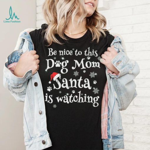 Be nice to this dog mom Santa is watching Merry Christmas Shirt