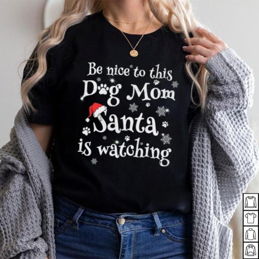 Be nice to this dog mom Santa is watching Merry Christmas Shirt