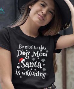Be nice to this dog mom Santa is watching Merry Christmas Shirt