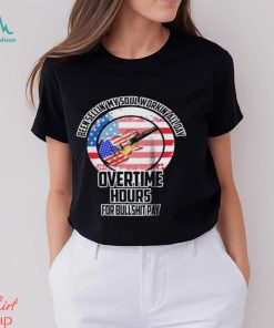 Been Sellin My Soul Workin All Day Overtime Hours For Bullshit Pay Shirt