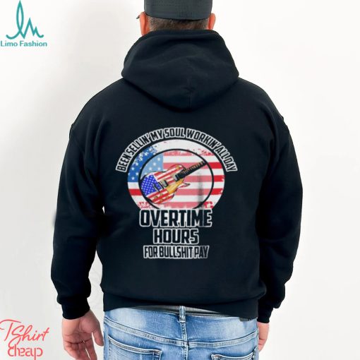Been Sellin My Soul Workin All Day Overtime Hours For Bullshit Pay Shirt