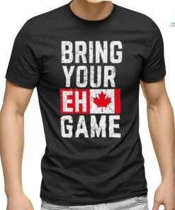 Best Bring your eh game t shirt