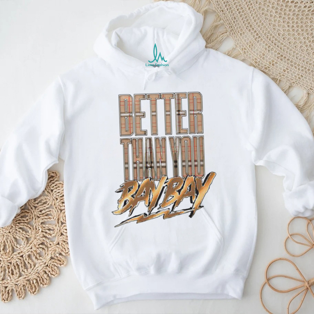 Better than you bay bay shirt Better than you bay bay shirt