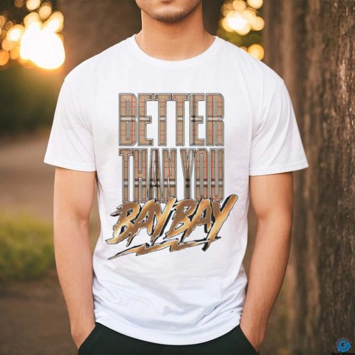 Better than you bay bay shirt
