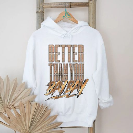 Better than you bay bay shirt
