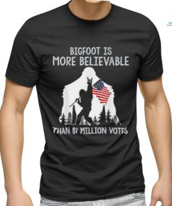 Bigfoot is more believable than 81 million votes shirt