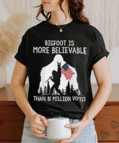 Bigfoot is more believable than 81 million votes shirt