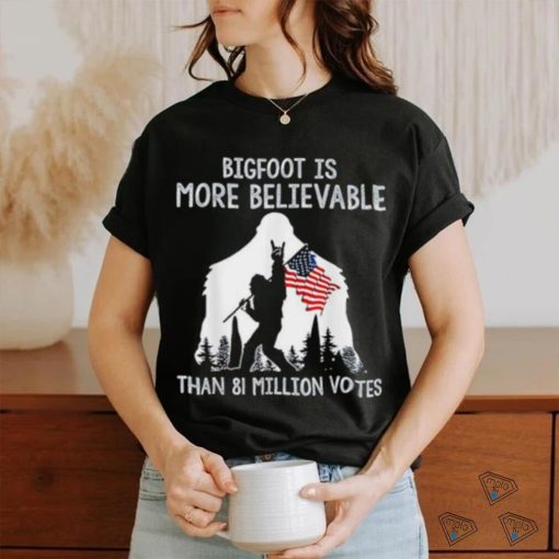 Bigfoot is more believable than 81 million votes shirt