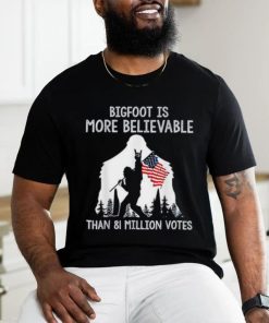 Bigfoot is more believable than 81 million votes shirt