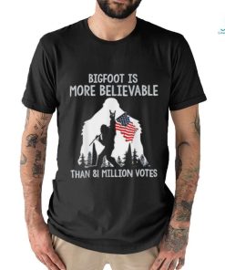 Bigfoot is more believable than 81 million votes shirt