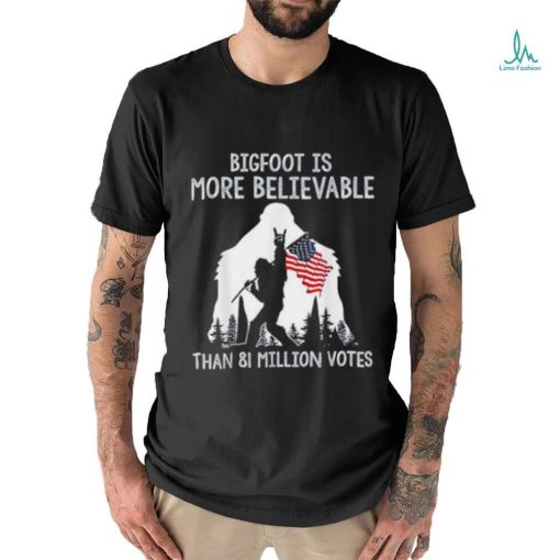 Bigfoot is more believable than 81 million votes shirt