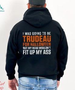 Canada Trudeau Halloween T Shirt Trudeau For Halloween But My Head Wouldn't Fit Up My Ass Shirt