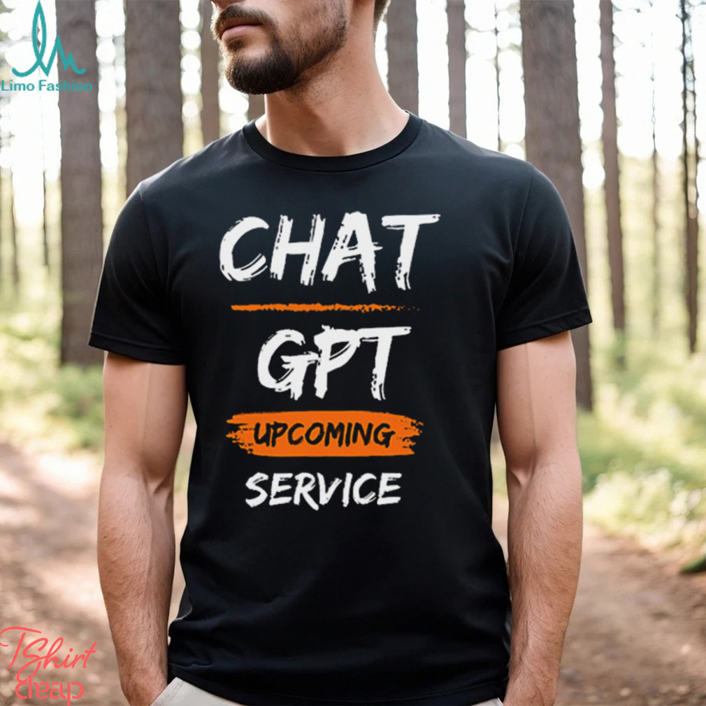 Chat GPT Upcoming Service Shirt Chat GPT Upcoming Service Shirt
