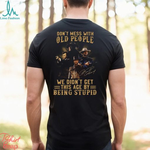 Clint Eastwood Don’t Mess With Old People We Didn’t Get This Age By Being Stupid Shirt