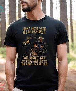 Clint Eastwood Don’t Mess With Old People We Didn’t Get This Age By Being Stupid Shirt