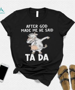 Cow after God made me he said tada shirt