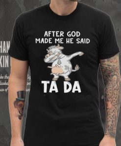Cow after God made me he said tada shirt