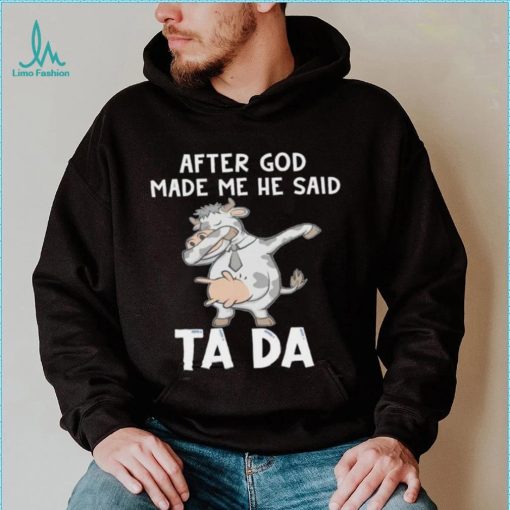 Cow after God made me he said tada shirt