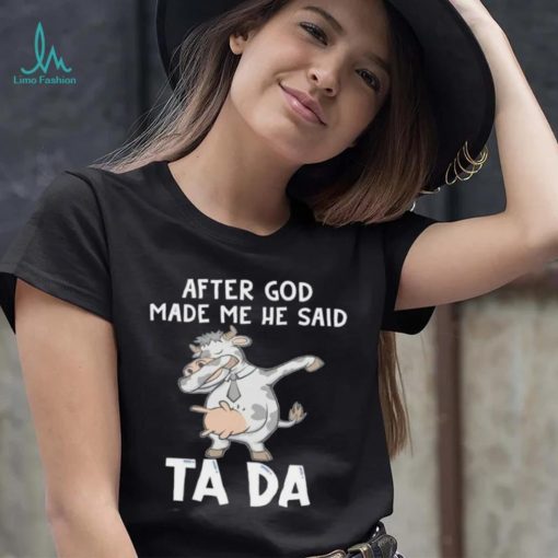 Cow after God made me he said tada shirt