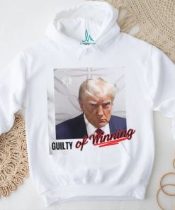 Donald Trump Mugshot Guilty Of Winning Shirt