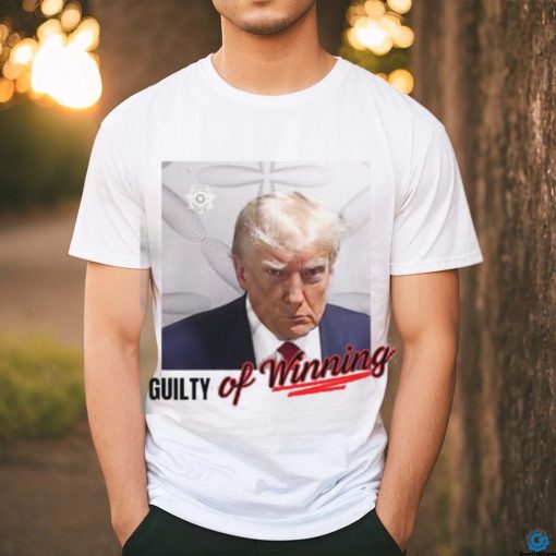 Donald Trump Mugshot Guilty Of Winning Shirt