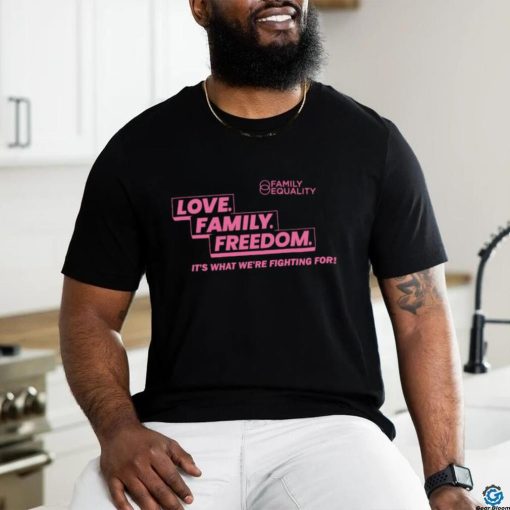 Family Equality Love Family Freedom it’s what we’re fighting for 2023 shirt