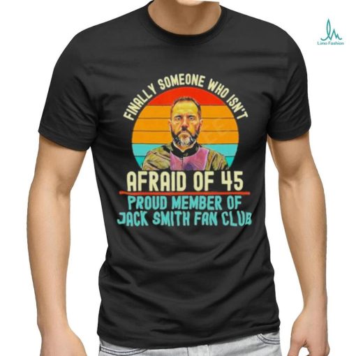 Finally Someone Who Isn’t Afraid Of 45 Proud Member Of Jack Smith Fan Club Shirt