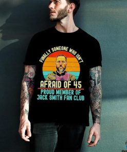 Finally Someone Who Isn’t Afraid Of 45 Proud Member Of Jack Smith Fan Club Shirt