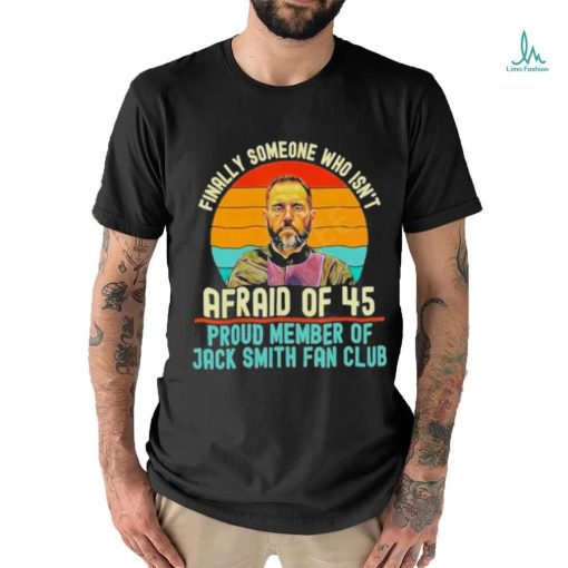 Finally Someone Who Isn’t Afraid Of 45 Proud Member Of Jack Smith Fan Club Shirt