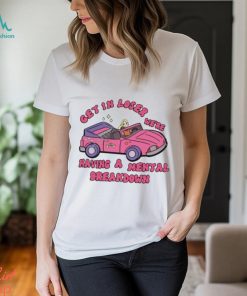 Get in loser we’re having a mental breakdown shirt