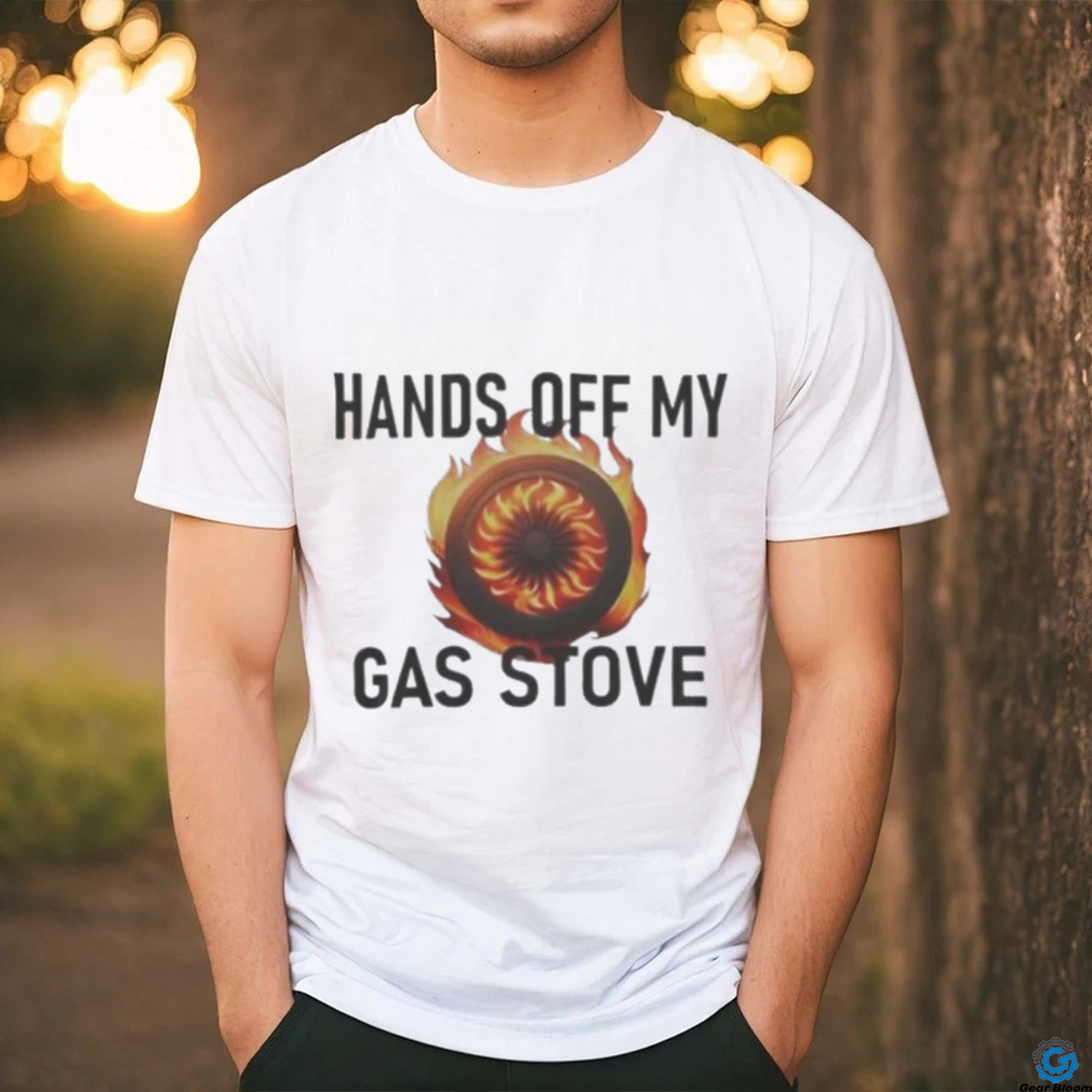 Hands Of My Gas Stove shirt Hands Of My Gas Stove shirt