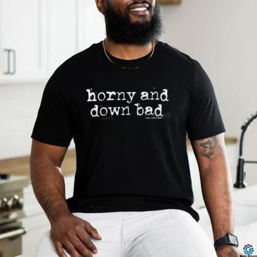 Haveagreatdaymagazine Merch Horny And Down Bad Shirt