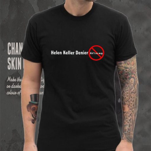Helen keller denier ain’t no way shirt