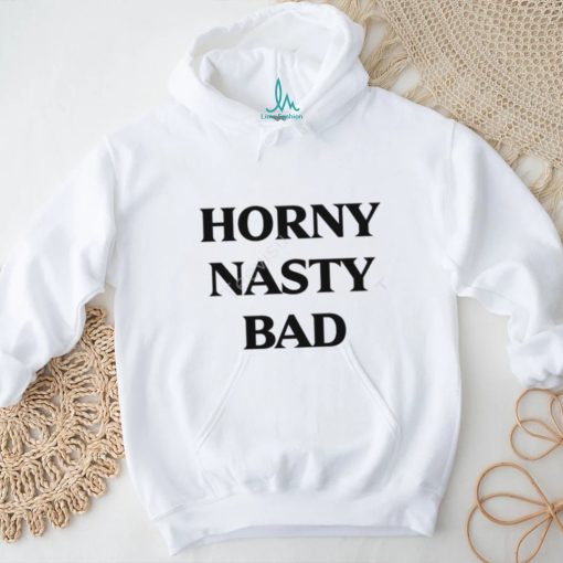 Horny Nasty Bad  shirt