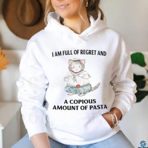 I Am Full Of Regret And A Copious Amount Of Pasta T Shirts shirt