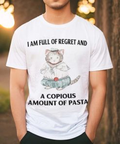 I Am Full Of Regret And A Copious Amount Of Pasta T Shirts shirt