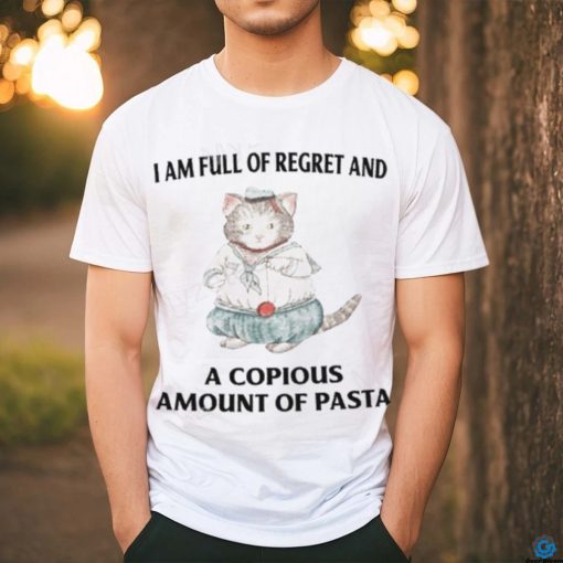 I Am Full Of Regret And A Copious Amount Of Pasta T Shirts shirt