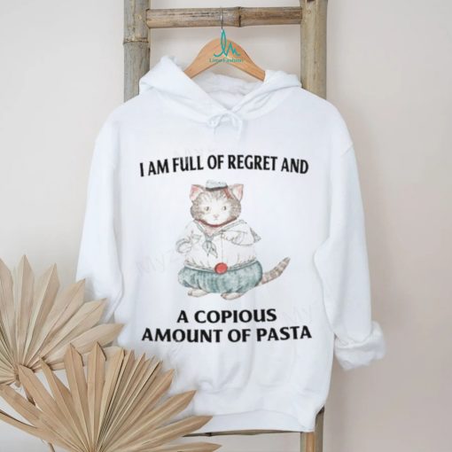 I Am Full Of Regret And A Copious Amount Of Pasta T Shirts shirt