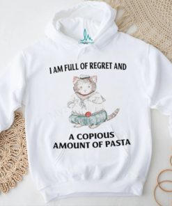 I Am Full Of Regret And A Copious Amount Of Pasta T Shirts shirt