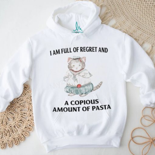 I Am Full Of Regret And A Copious Amount Of Pasta T Shirts shirt