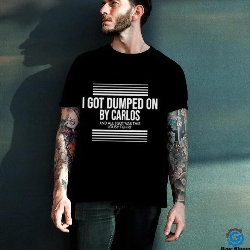 I Got Dumped On By Carlos Shirt