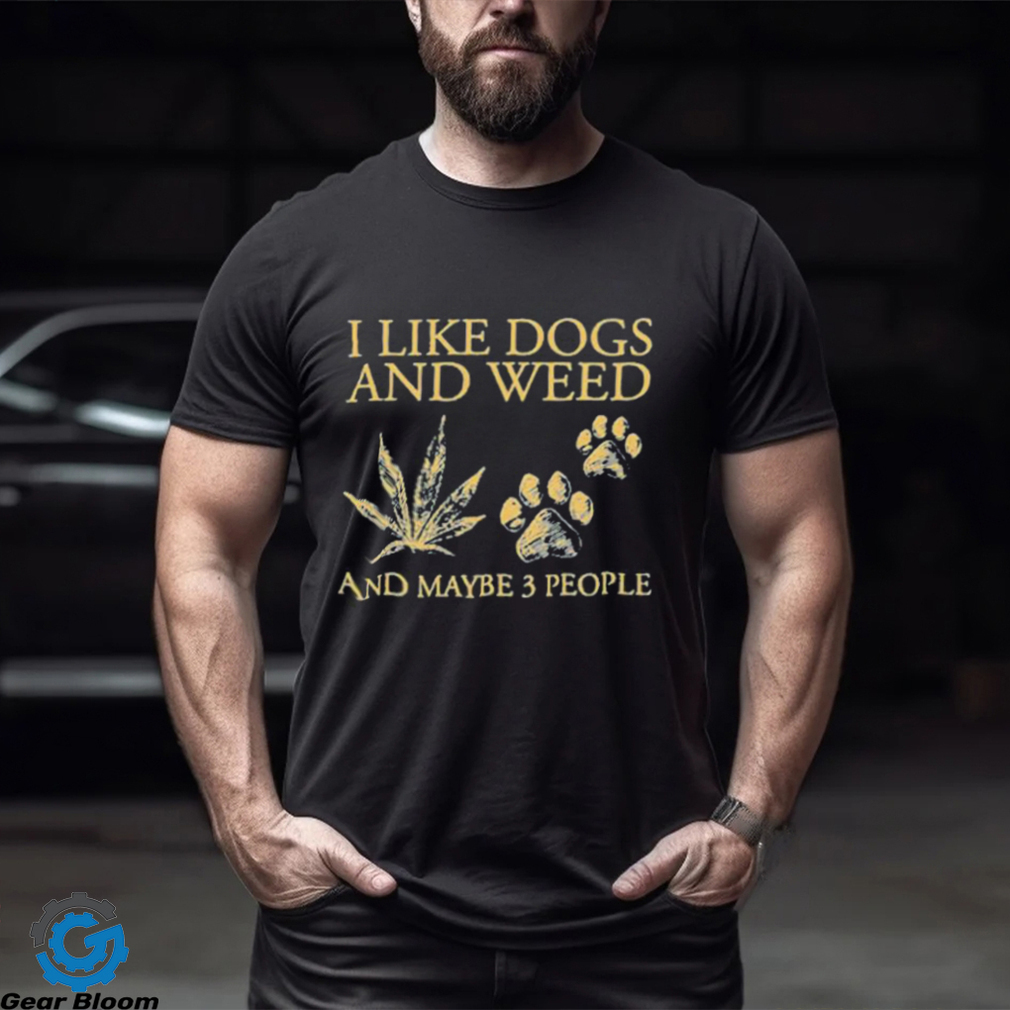 I Like Dogs And Weed And Maybe 3 People T Shirt - Limotees
