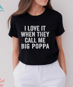 I Love It When They Call Me Big Poppa Shirt Funny Mens Dad Vintage Grandpa Tshirt For Father T Shirt Hoodie