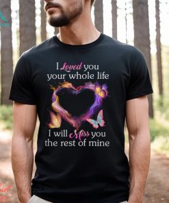 I Loved You Your Whole Life I Will Miss You The Rest Of Mine shirt