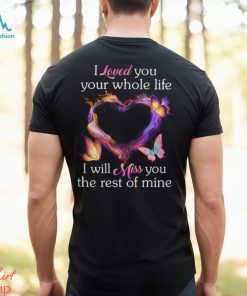 I Loved You Your Whole Life I Will Miss You The Rest Of Mine shirt